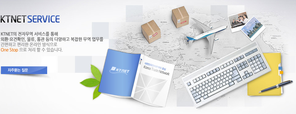 KTNET의 전자무역 서비스를 통해 외환·요건확인, 물류, 통관 등의 다양하고 복잡한 무역 업무를 간편하고 편리한 온라인 방식으로 One Stop 으로 처리 할 수 있습니다.